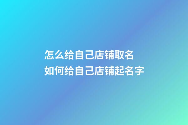 怎么给自己店铺取名 如何给自己店铺起名字-第1张-店铺起名-玄机派